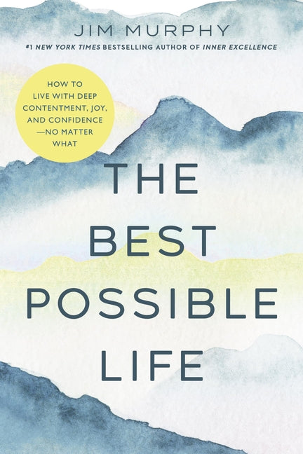 Best Possible Life: How to Live with Deep Contentment, Joy, and Confidence--No Matter What