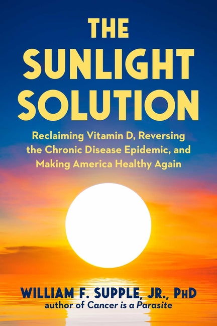 Sunlight Solution: Reclaiming Vitamin D, Reversing the Chronic Disease Epidemic, and Making America Healthy Again