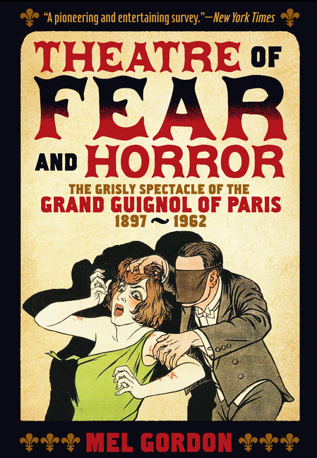 Theatre of Fear & Horror: Expanded Edition: The Grisly Spectacle of the Grand Guignol of Paris, 1897-1962 (Expanded)