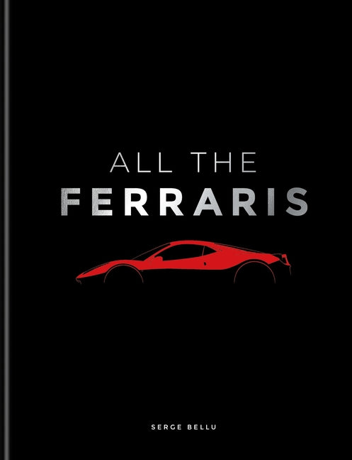 All the Ferraris: The Ferrari Bible: A Complete Guide to Over 600 Models