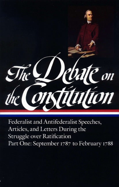 Debate on the Constitution: Federalist and Antifederalist Speeches, Articles, and Letters During the Struggle Over Ratification Vol. 1 (Loa #62): Sept