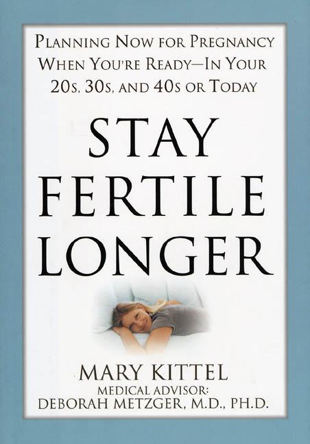 Stay Fertile Longer: Planning Now for Pregnancy When You're Ready - In Your 20s, 30s, and 40s or Today