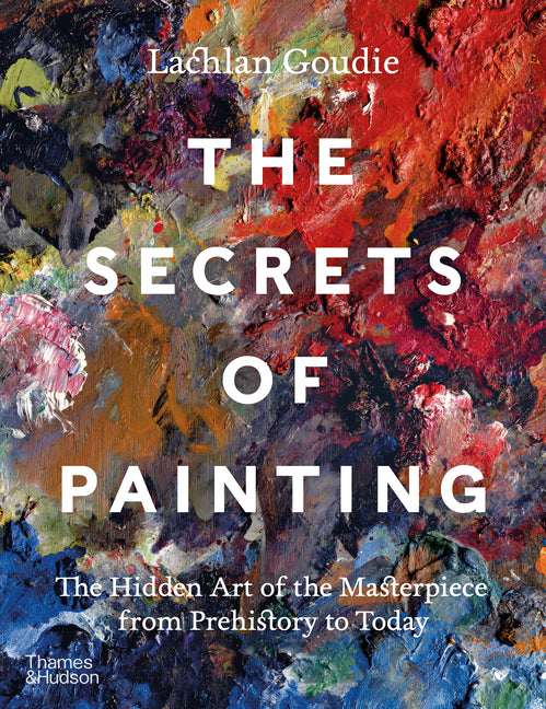 Secrets of Painting: The Hidden Art of the Masterpiece from Prehistory to Today