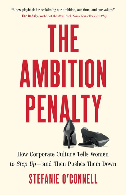 Ambition Penalty: How Corporate Culture Tells Women to Step Up--And Then Pushes Them Down