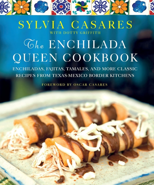 Enchilada Queen Cookbook: Enchiladas, Fajitas, Tamales, and More Classic Recipes from Texas-Mexico Border Kitchens