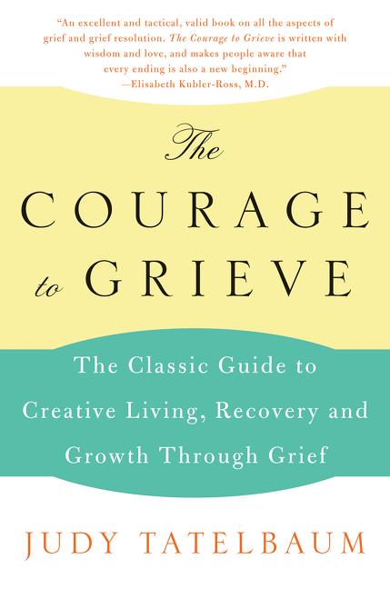 Courage to Grieve: The Classic Guide to Creative Living, Recovery, and Growth Through Grief