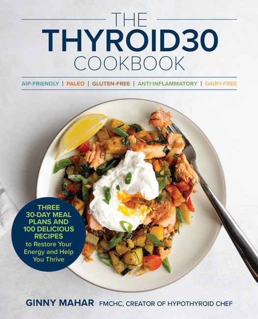 Thyroid30(r) Cookbook: Three 30-Day Meal Plans and 100 Delicious Recipes to Restore Your Energy and Help You Thrive