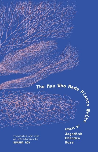 Man Who Made Plants Write: Essays by Jagadish Chandra Bose
