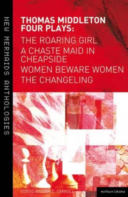 Thomas Middleton: Four Plays: Women Beware Women, the Changeling, the Roaring Girl and a Chaste Maid in Cheapside