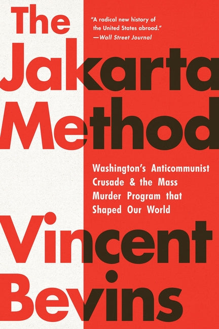 Jakarta Method: Washington's Anticommunist Crusade and the Mass Murder Program That Shaped Our World