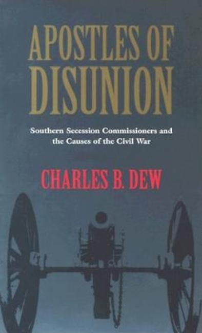 Apostles of Disunion: Southern Secession Commissioners and the Causes of the Civilsouthern Secession Commissioners and the Causes of the Civ