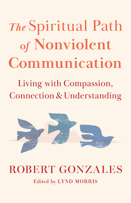 Spiritual Path of Nonviolent Communication: Living with Compassion, Connection, and Understanding