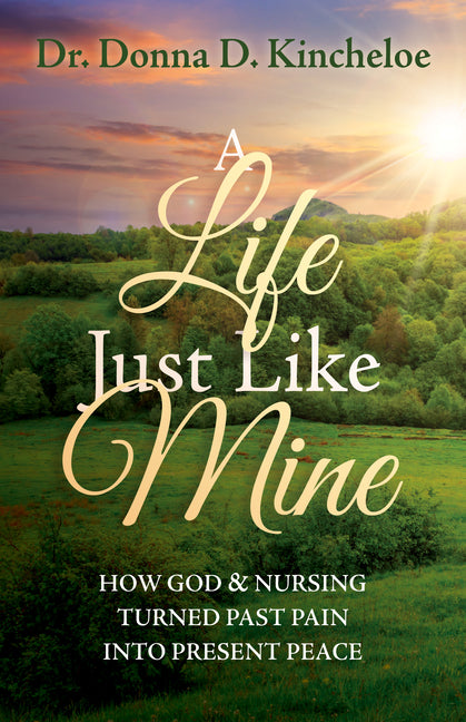 Life Just Like Mine: How God and Nursing Turned Past Pain Into Present Peace
