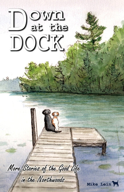 Down at the Dock: More Stories of the Good Life in the Northwoods