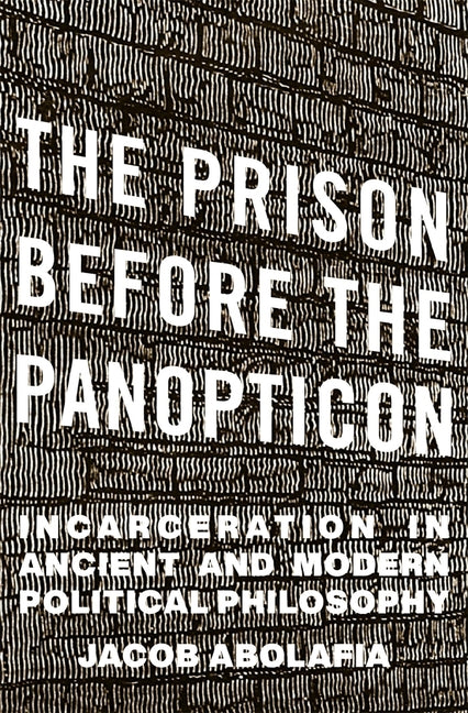 Prison Before the Panopticon: Incarceration in Ancient and Modern Political Philosophy