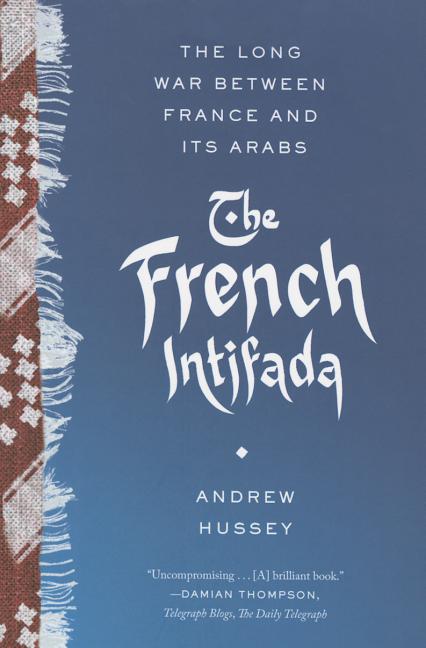 French Intifada: The Long War Between France and Its Arabs