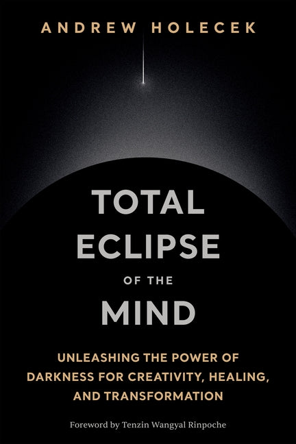 Total Eclipse of the Mind: Unleashing the Power of Darkness for Creativity, Healing, and Transformation