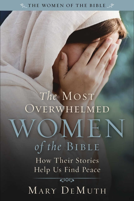 Most Overwhelmed Women of the Bible: How Their Stories Help Us Find Peace