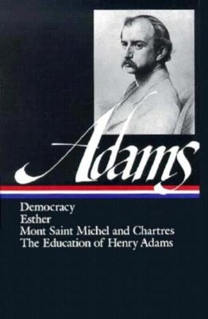 Henry Adams: Novels, Mont Saint Michel, the Education (Loa #14): Democracy / Esther / Mont Saint Michel and Chartres / The Education of Henry Adams