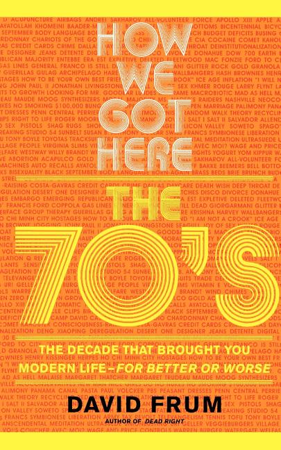 How We Got Here: The 70s the Decade That Brought You Modern Life -- For Better or Worse (Revised)