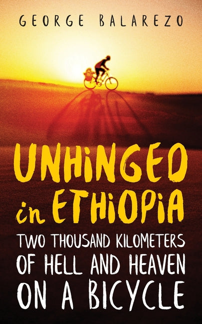 Unhinged in Ethiopia: Two Thousand Kilometers of Hell and Heaven on a Bicycle