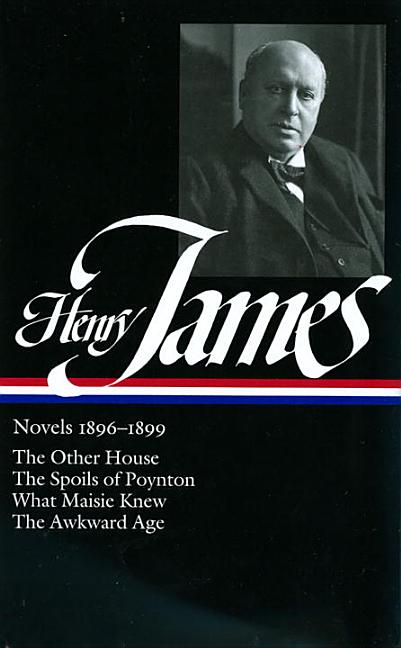 Henry James: Novels 1896-1899 (Loa #139): The Other House / The Spoils of Poynton / What Maisie Knew / The Awkward Age