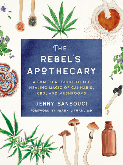 Rebel's Apothecary: A Practical Guide to the Healing Magic of Cannabis, Cbd, and Mushrooms
