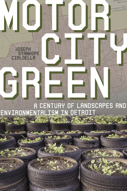 Motor City Green: A Century of Landscapes and Environmentalism in Detroit