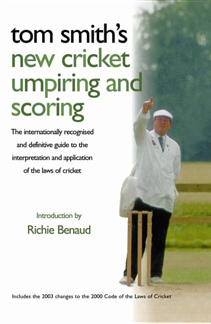 Tom Smith's New Cricket Umpiring and Scoring: The Internationally Recognised and Definitive Guide to the Interpretation and Application of the Laws of