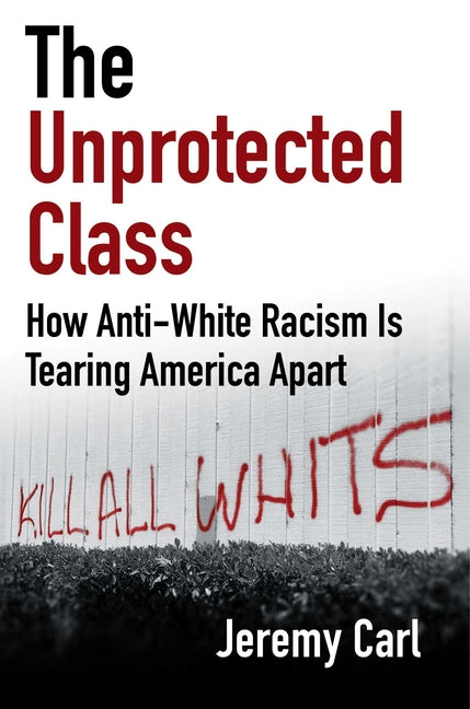 Unprotected Class: How Anti-White Racism Is Tearing America Apart
