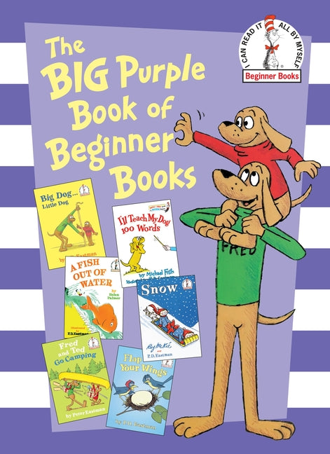 Big Purple Book of Beginner Books: Big Dog Little Dog; A Fish Out of Water; Snow; I'll Teach My Dog 100 Words; Fred and Ted Go Camping; Flap Your Wing