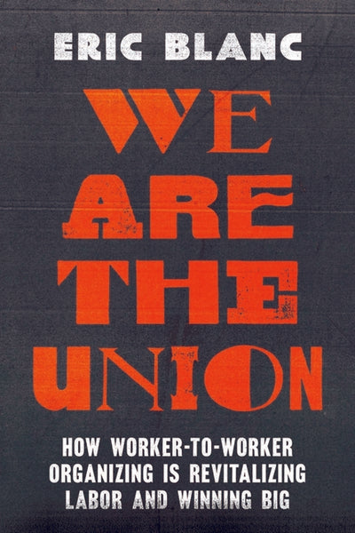 We Are the Union: How Worker-To-Worker Organizing Is Revitalizing Labor and Winning Big