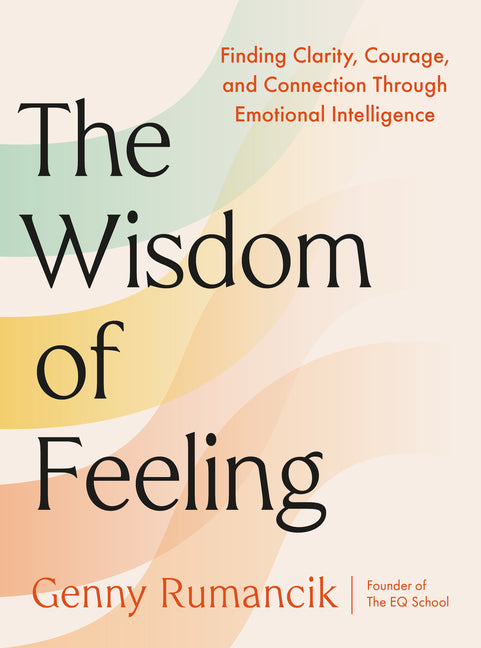 Wisdom of Feeling: Finding Clarity, Courage, and Connection Through Emotional Intelligence