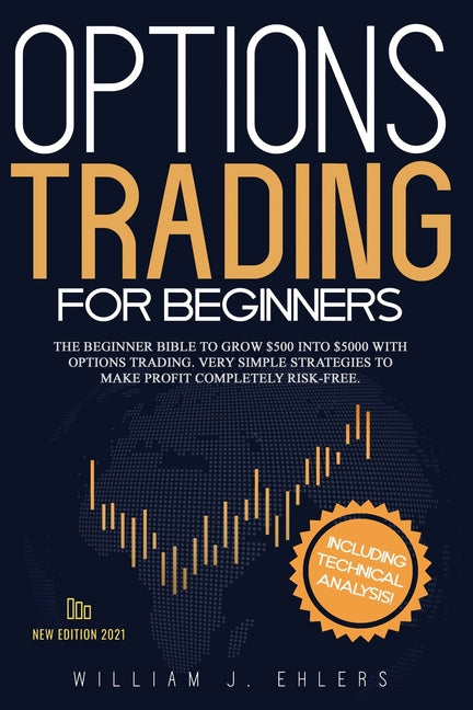 Options Trading for Beginners 2021: The Complete Beginner Bible to Grow $500 into $5000 with Options Trading. Very Simple Strategies to make profit completely Risk-Free. Including Technical Analysis!