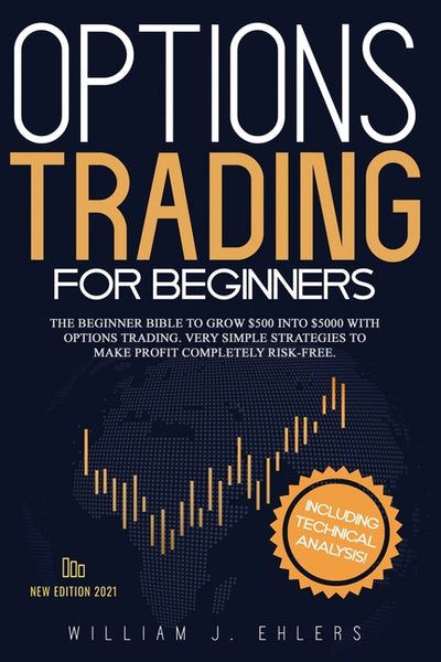 Options Trading for Beginners 2021: The Complete Beginner Bible to Grow $500 into $5000 with Options Trading. Very Simple Strategies to make profit completely Risk-Free. Including Technical Analysis!