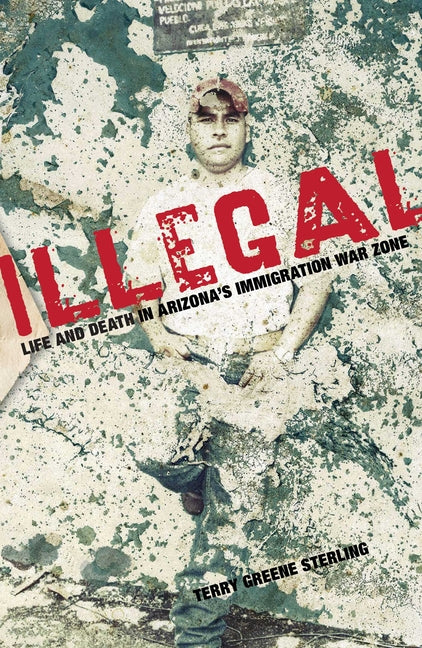 Illegal: Life And Death In Arizona's Immigration War Zone
