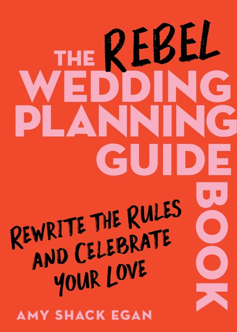 Rebel Wedding Planning Guidebook: Rewrite the Rules and Celebrate Your Love