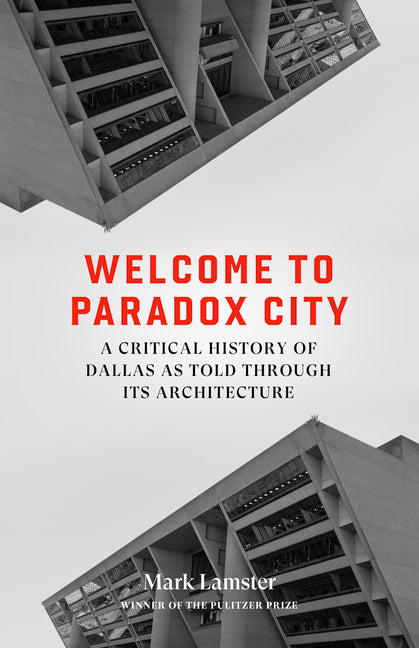 Welcome to Paradox City: A Critical History of Dallas as Told Through Its Architecture