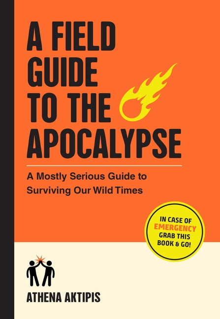 Field Guide to the Apocalypse: A Mostly Serious Guide to Surviving Our Wild Times