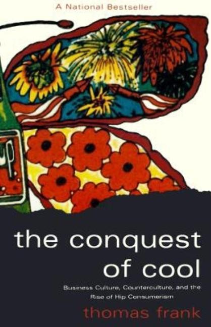 Conquest of Cool: Business Culture, Counterculture, and the Rise of Hip Consumerism