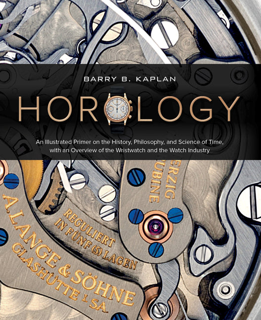 Horology: An Illustrated Primer on the History, Philosophy, and Science of Time, with an Overview of the Wristwatch and the Watch Industry (Featuring