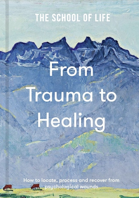 From Trauma to Healing: How to Locate, Process and Recover from Psychological Wounds