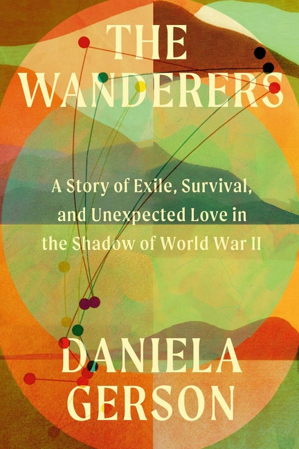 Wanderers: A Story of Exile, Survival, and Unexpected Love in the Shadow of World War II
