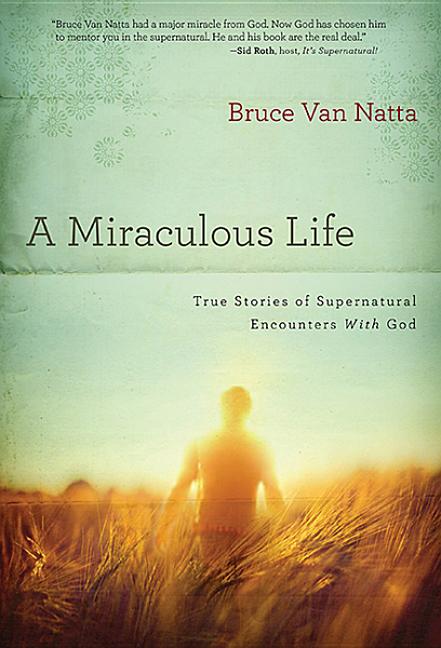 Miraculous Life: True Stories of Supernatural Encounters with God
