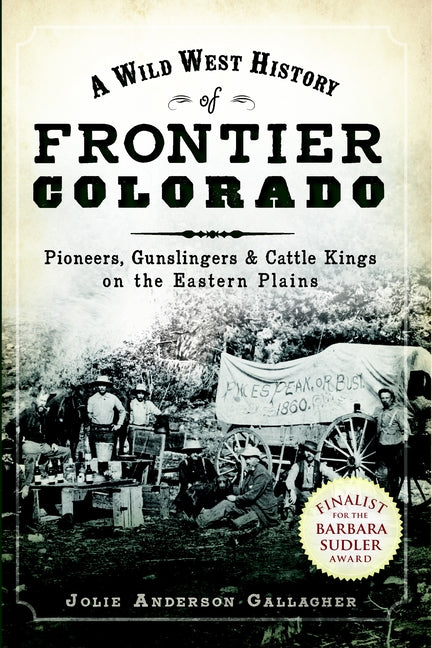 Wild West History of Frontier Colorado: Pioneers, Gunslingers & Cattle Kings on the Eastern Plains