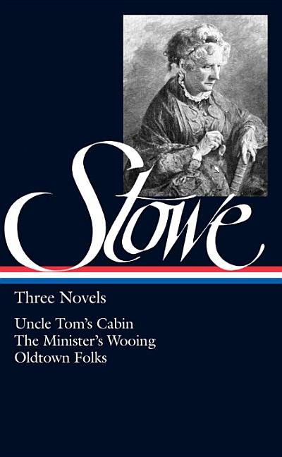 Harriet Beecher Stowe: Three Novels (Loa #4): Uncle Tom's Cabin / The Minister's Wooing / Oldtown Folks