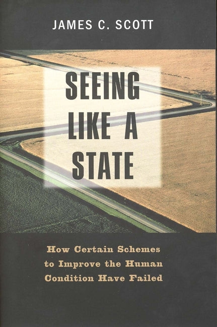 Seeing Like a State: How Certain Schemes to Improve the Human Condition Have Failed (Revised)