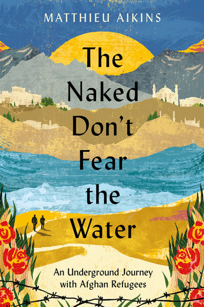 The Naked Don't Fear the Water: An Underground Journey with Afghan Refugees