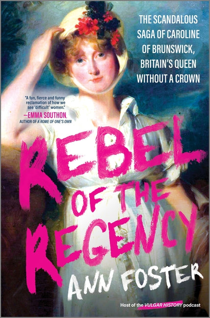 Rebel of the Regency: The Scandalous Saga of Caroline of Brunswick, Britain's Queen Without a Crown (Original)
