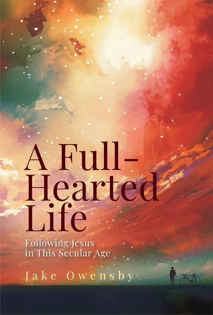 Full-Hearted Life: Following Jesus in This Secular Age (A Full-Hearted Life)